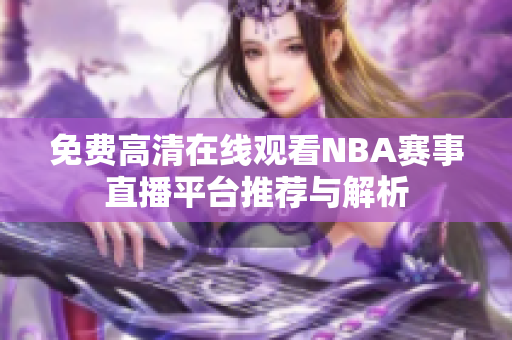免费高清在线观看NBA赛事直播平台推荐与解析