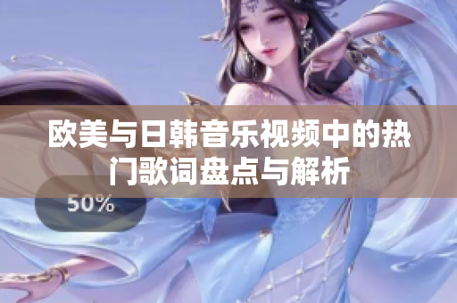 欧美与日韩音乐视频中的热门歌词盘点与解析