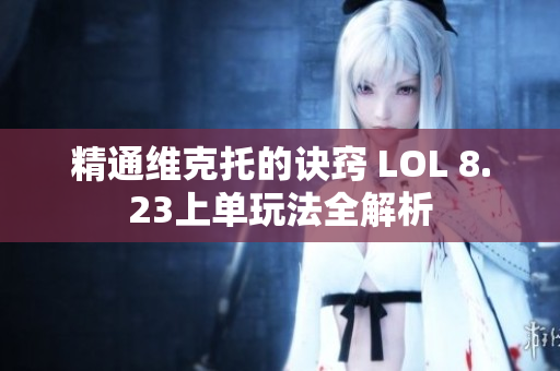 精通维克托的诀窍 LOL 8.23上单玩法全解析
