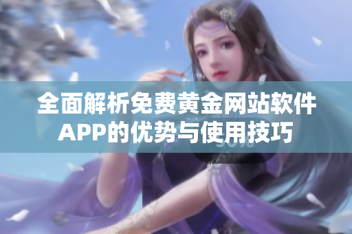 全面解析免费黄金网站软件APP的优势与使用技巧