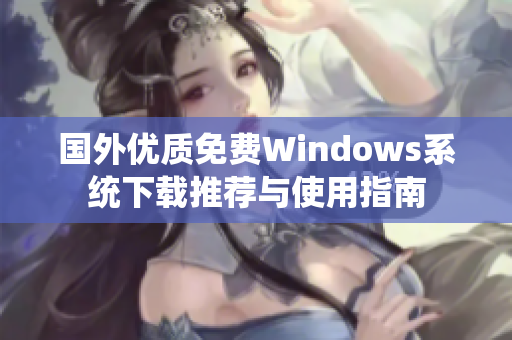 国外优质免费Windows系统下载推荐与使用指南