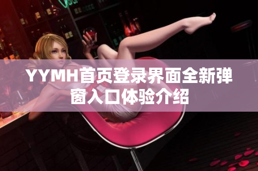 YYMH首页登录界面全新弹窗入口体验介绍