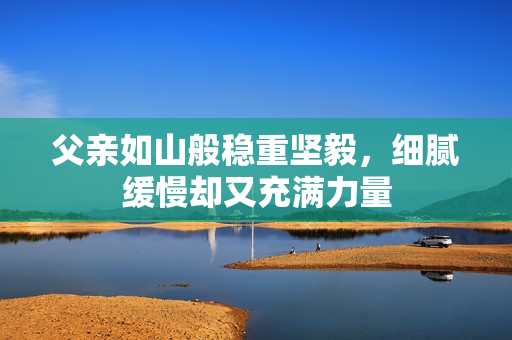 父亲如山般稳重坚毅，细腻缓慢却又充满力量