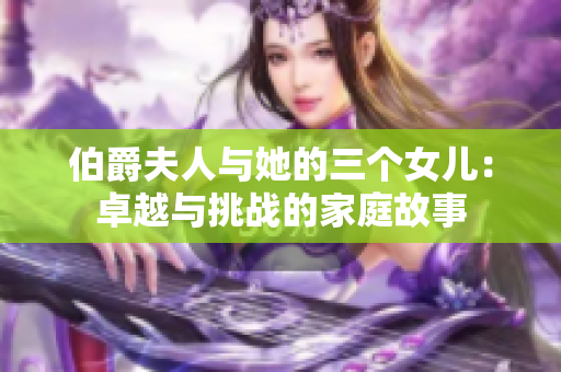伯爵夫人与她的三个女儿：卓越与挑战的家庭故事