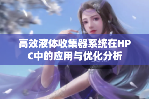 高效液体收集器系统在HPC中的应用与优化分析