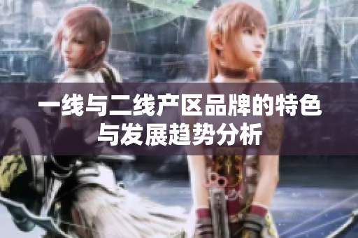一线与二线产区品牌的特色与发展趋势分析