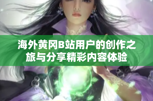 海外黄冈B站用户的创作之旅与分享精彩内容体验