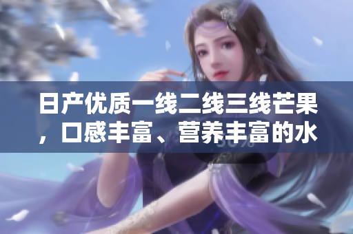 日产优质一线二线三线芒果，口感丰富、营养丰富的水果选择