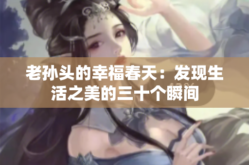 老孙头的幸福春天：发现生活之美的三十个瞬间