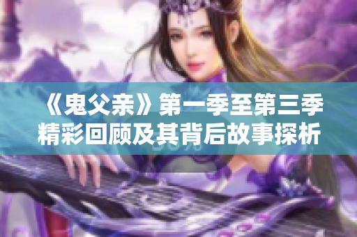《鬼父亲》第一季至第三季精彩回顾及其背后故事探析