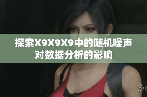 探索X9X9X9中的随机噪声对数据分析的影响