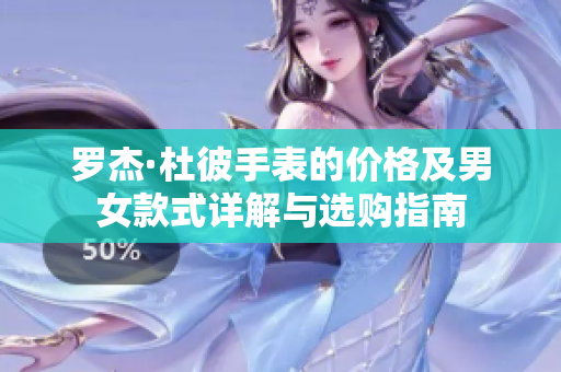 罗杰·杜彼手表的价格及男女款式详解与选购指南