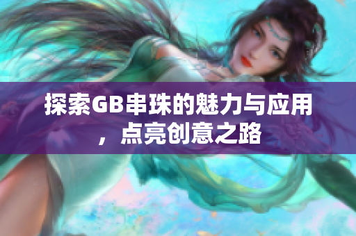 探索GB串珠的魅力与应用，点亮创意之路