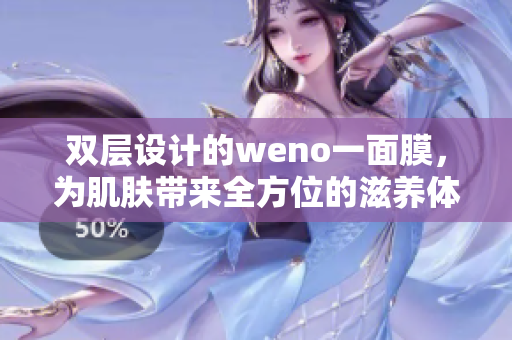 双层设计的weno一面膜，为肌肤带来全方位的滋养体验