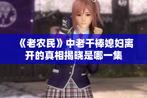 《老农民》中老干棒媳妇离开的真相揭晓是哪一集