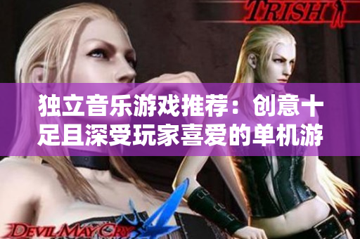 独立音乐游戏推荐：创意十足且深受玩家喜爱的单机游戏探索
