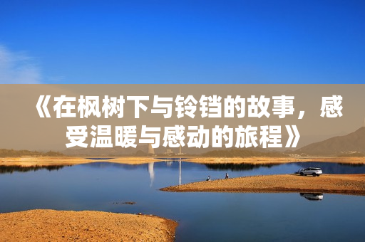 《在枫树下与铃铛的故事，感受温暖与感动的旅程》