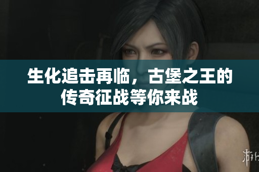 生化追击再临，古堡之王的传奇征战等你来战