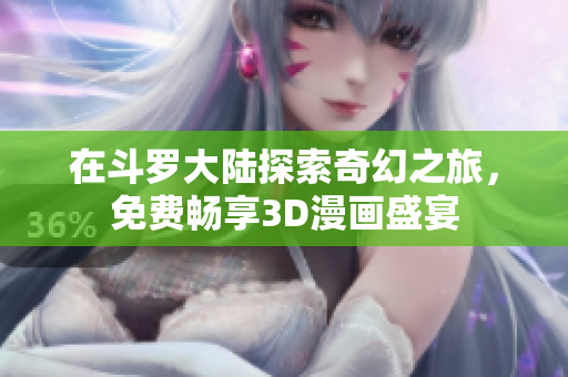 在斗罗大陆探索奇幻之旅，免费畅享3D漫画盛宴
