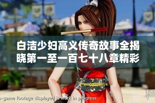 白洁少妇高义传奇故事全揭晓第一至一百七十八章精彩回顾
