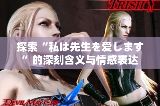 探索“私は先生を爱します”的深刻含义与情感表达