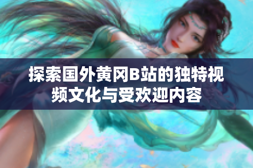 探索国外黄冈B站的独特视频文化与受欢迎内容