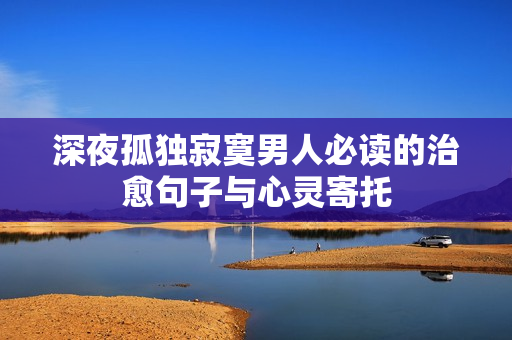 深夜孤独寂寞男人必读的治愈句子与心灵寄托