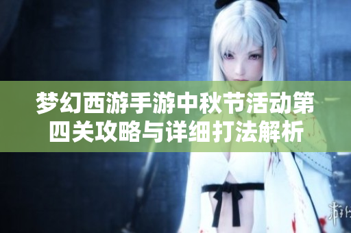 梦幻西游手游中秋节活动第四关攻略与详细打法解析