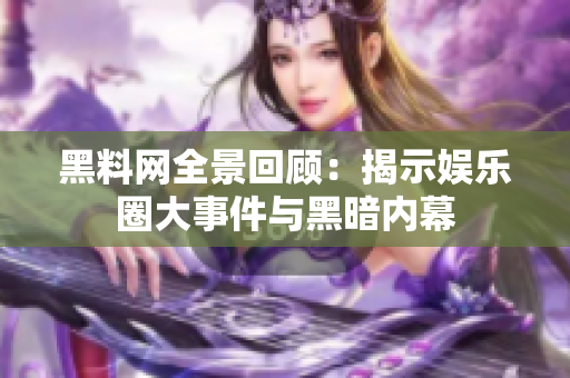 黑料网全景回顾：揭示娱乐圈大事件与黑暗内幕