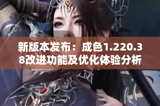 新版本发布：成色1.220.38改进功能及优化体验分析