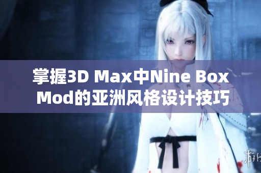 掌握3D Max中Nine Box Mod的亚洲风格设计技巧与应用