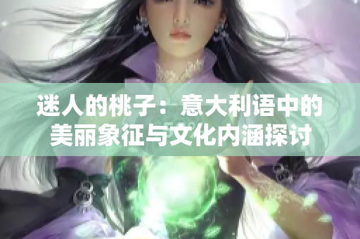 迷人的桃子：意大利语中的美丽象征与文化内涵探讨