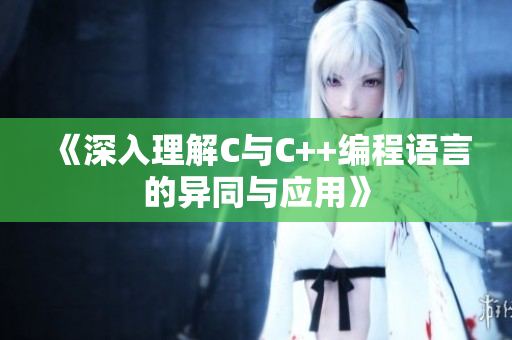 《深入理解C与C++编程语言的异同与应用》