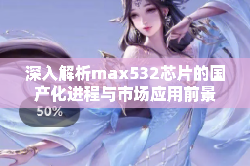 深入解析max532芯片的国产化进程与市场应用前景