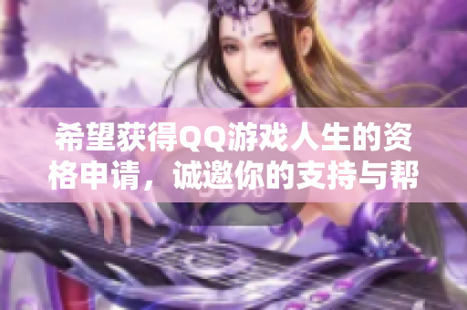 希望获得QQ游戏人生的资格申请，诚邀你的支持与帮助