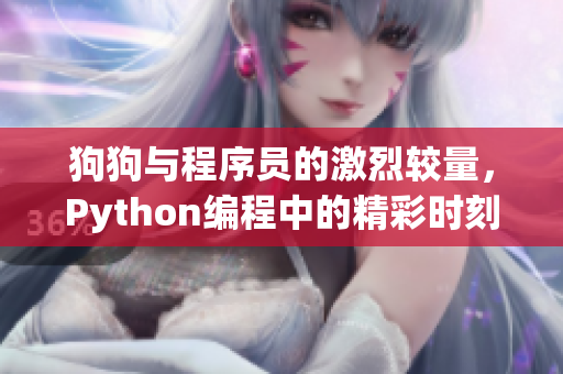 狗狗与程序员的激烈较量，Python编程中的精彩时刻报道