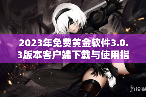 2023年免费黄金软件3.0.3版本客户端下载与使用指南