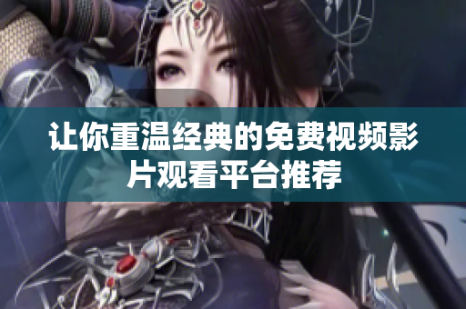 让你重温经典的免费视频影片观看平台推荐