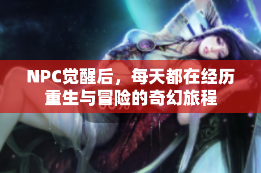 NPC觉醒后，每天都在经历重生与冒险的奇幻旅程