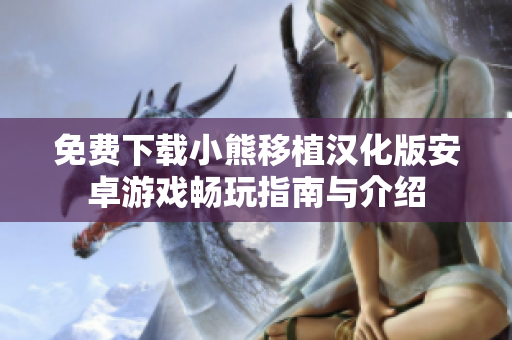 免费下载小熊移植汉化版安卓游戏畅玩指南与介绍