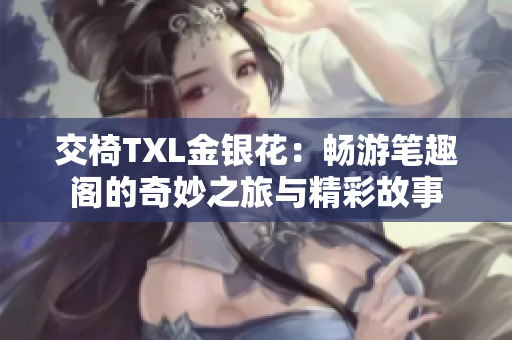 交椅TXL金银花：畅游笔趣阁的奇妙之旅与精彩故事