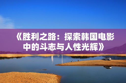 《胜利之路：探索韩国电影中的斗志与人性光辉》