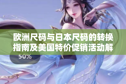 欧洲尺码与日本尺码的转换指南及美国特价促销活动解析