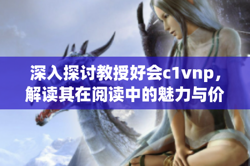 深入探讨教授好会c1vnp，解读其在阅读中的魅力与价值