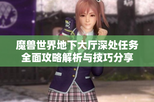 魔兽世界地下大厅深处任务全面攻略解析与技巧分享