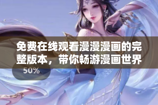 免费在线观看漫漫漫画的完整版本，带你畅游漫画世界