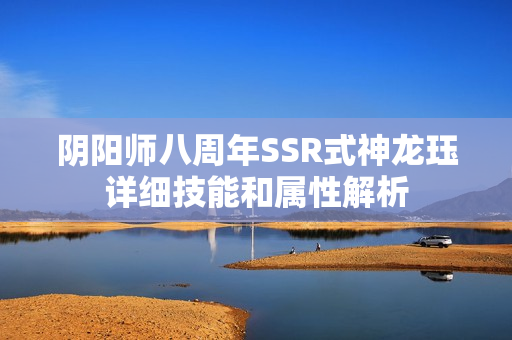 阴阳师八周年SSR式神龙珏详细技能和属性解析