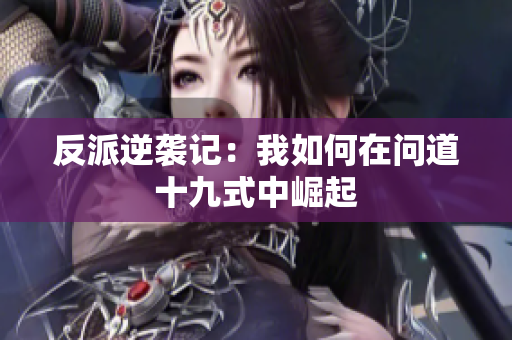 反派逆袭记：我如何在问道十九式中崛起