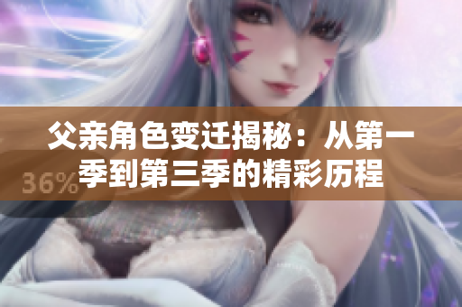 父亲角色变迁揭秘：从第一季到第三季的精彩历程