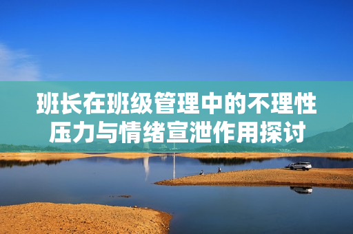班长在班级管理中的不理性压力与情绪宣泄作用探讨